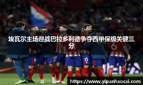 埃瓦尔主场迎战巴拉多利德争夺西甲保级关键三分