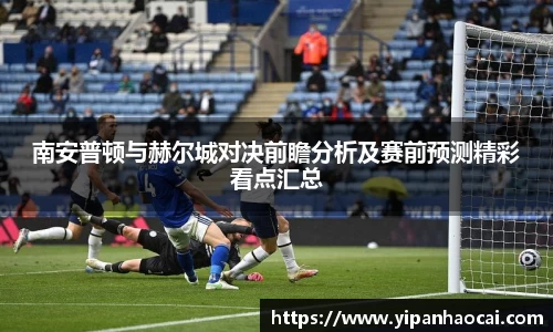 南安普顿与赫尔城对决前瞻分析及赛前预测精彩看点汇总